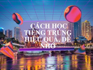 Cách Học Tiếng Trung Hiệu Quả, Dễ Nhớ